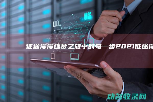 征途漫漫 逐梦之旅中的每一步 (2021征途漫漫)