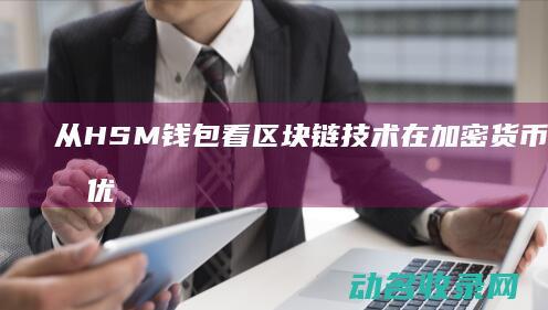 从HSM钱包看区块链技术在加密货币管理中的优势与挑战