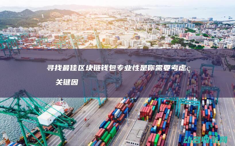 寻找最佳区块链钱包 专业性是你需要考虑的关键因素 (寻找最佳区块怎么找)