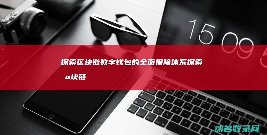 探索区块链数字钱包的全面保障体系 (探索区块链数字债券创新)