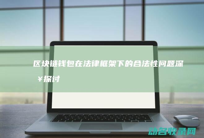区块链钱包在法律框架下的合法性问题 深入探讨 (区块链钱包在境外登录)