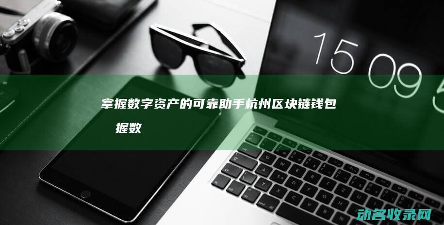 掌握数字资产的可靠助手 杭州区块链钱包 (掌握数字资产的重要性)