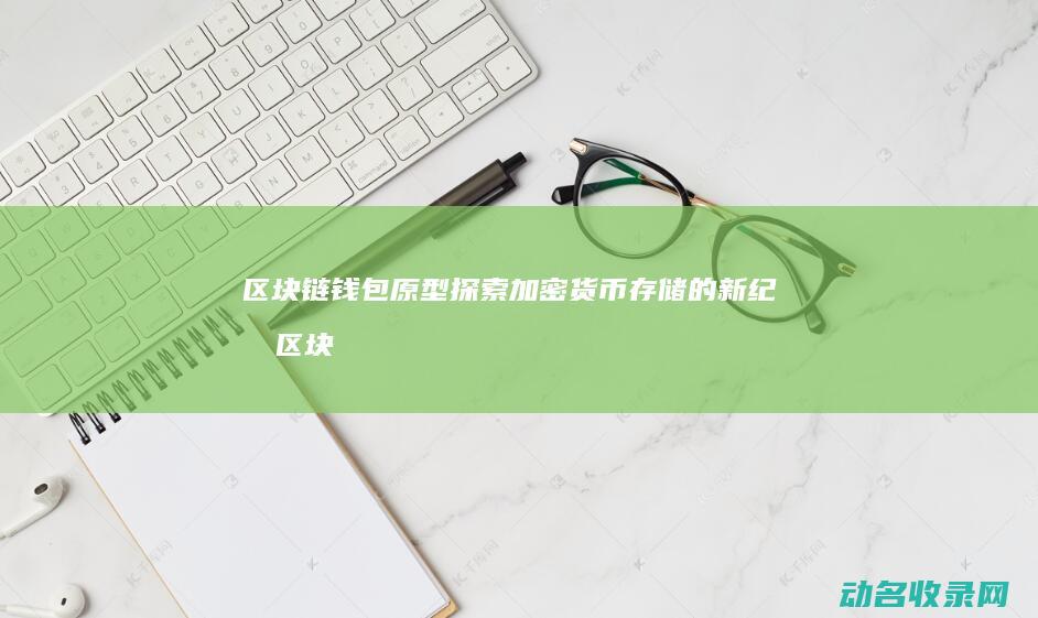 区块链钱包原型 探索加密货币存储的新纪元 (区块链钱包原理)