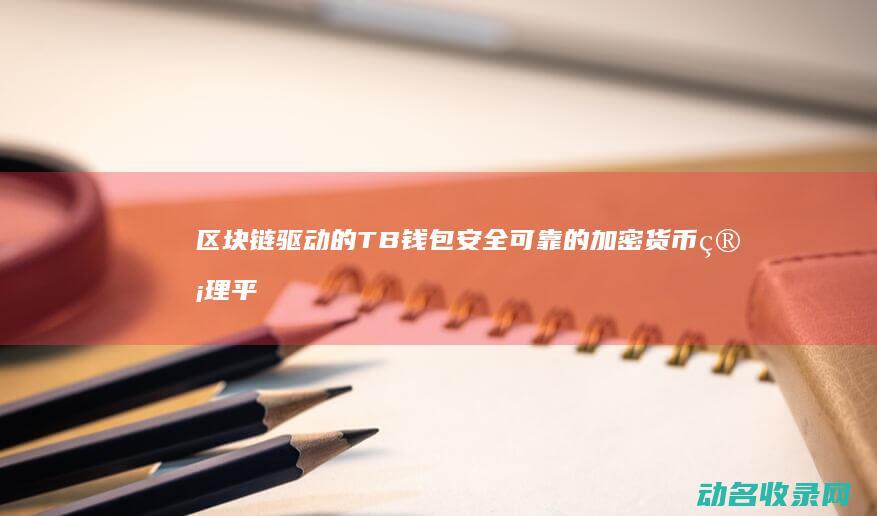 区块链驱动的TB钱包 安全可靠的加密货币管理平台 (区块链驱动的供应链信息共享策略研究)